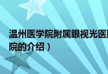 溫州醫(yī)學(xué)院附屬眼視光醫(yī)院（關(guān)于溫州醫(yī)學(xué)院附屬眼視光醫(yī)院的介紹）