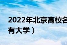 2022年北京高校名單匯總（北京本科?？扑写髮W(xué)）
