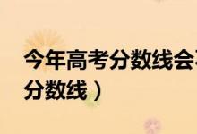 今年高考分數(shù)線會不會下降（預(yù)計2022高考分數(shù)線）