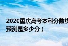 2020重慶高考本科分數(shù)線是多少（2022重慶本科批分數(shù)線預測是多少分）