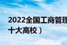 2022全國(guó)工商管理類(lèi)專(zhuān)業(yè)大學(xué)排名（最好的十大高校）