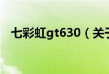七彩虹gt630（關(guān)于七彩虹gt630的介紹）