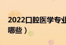 2022口腔醫(yī)學專業(yè)主要學什么（開設課程有哪些）