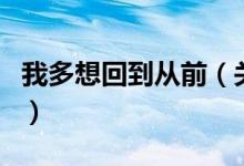 我多想回到從前（關(guān)于我多想回到從前的介紹）