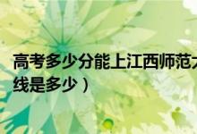 高考多少分能上江西師范大學(xué)科學(xué)技術(shù)學(xué)院（2021錄取分?jǐn)?shù)線是多少）