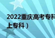 2022重慶高考?？婆謹?shù)線預(yù)測（多少分能上?？疲?class=