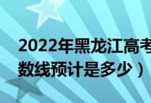 2022年黑龍江高考預(yù)估一本分?jǐn)?shù)線（錄取分?jǐn)?shù)線預(yù)計是多少）