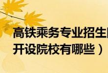 高鐵乘務專業(yè)招生院校（2022高鐵乘務專業(yè)開設院校有哪些）