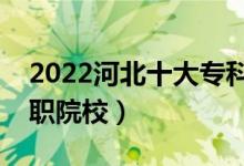 2022河北十大專(zhuān)科學(xué)校排名（河北最好的高職院校）