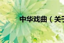 中華戲曲（關(guān)于中華戲曲的介紹）