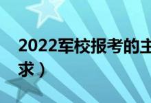 2022軍校報考的主要流程是什么（有哪些要求）