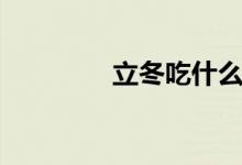立冬吃什么（有哪些習俗）