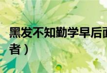黑發(fā)不知勤學(xué)早后面一句（黑發(fā)不知勤學(xué)早作者）