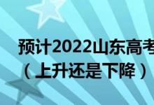 預(yù)計2022山東高考普通類二段分數(shù)線是多少（上升還是下降）
