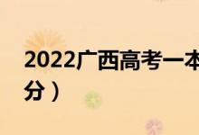2022廣西高考一本分?jǐn)?shù)線預(yù)測(cè)（可能是多少分）