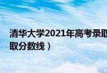 清華大學(xué)2021年高考錄取分數(shù)線（清華大學(xué)2021年高考錄取分數(shù)線）