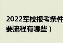 2022軍校報考條件（2022報考軍隊院校的主要流程有哪些）