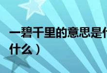 一碧千里的意思是什么?。ㄒ槐糖Ю锏囊馑际鞘裁矗?class=