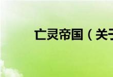 亡靈帝國(guó)（關(guān)于亡靈帝國(guó)的介紹）