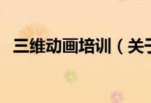 三維動(dòng)畫(huà)培訓(xùn)（關(guān)于三維動(dòng)畫(huà)培訓(xùn)的介紹）