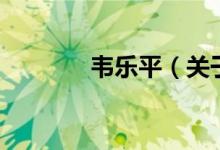 韋樂平（關(guān)于韋樂平的介紹）