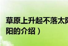 草原上升起不落太陽(yáng)（關(guān)于草原上升起不落太陽(yáng)的介紹）