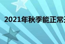 2021年秋季能正常開(kāi)學(xué)嗎（會(huì)延遲開(kāi)學(xué)嗎）