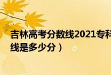 吉林高考分?jǐn)?shù)線2021?？疲?022年高考預(yù)測吉林?？品?jǐn)?shù)線是多少分）