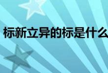 標(biāo)新立異的標(biāo)是什么意思（標(biāo)新立異的解釋）