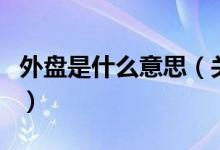 外盤(pán)是什么意思（關(guān)于外盤(pán)是什么意思的介紹）