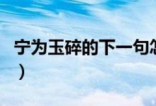 寧為玉碎的下一句怎么說(shuō)（寧為玉碎的下一句）