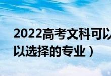 2022高考文科可以報考哪些專業(yè)(文科生可以選擇的專業(yè))