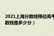 2021上海分?jǐn)?shù)線預(yù)估高考（2022年高考預(yù)測上海各批次分?jǐn)?shù)線是多少分）