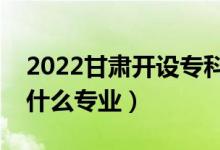 2022甘肅開設(shè)?？频谋究拼髮W(xué)有哪些（都有什么專業(yè)）