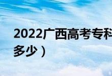 2022廣西高考?？凭€預(yù)測（今年?？品?jǐn)?shù)線多少）