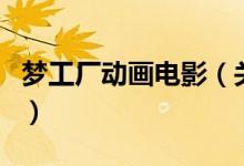 夢(mèng)工廠(chǎng)動(dòng)畫(huà)電影（關(guān)于夢(mèng)工廠(chǎng)動(dòng)畫(huà)電影的介紹）