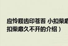 應(yīng)憐屐齒印蒼苔 小扣柴扉久不開（關(guān)于應(yīng)憐屐齒印蒼苔 小扣柴扉久不開的介紹）