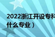 2022浙江開設(shè)?？频谋究拼髮W(xué)有哪些（都有什么專業(yè)）