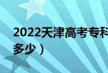 2022天津高考專科線預(yù)測（今年?？品?jǐn)?shù)線多少）