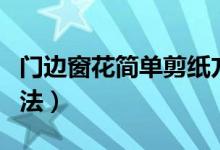 門邊窗花簡單剪紙方法（簡單窗花剪紙圖案方法）