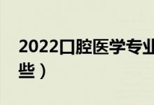 2022口腔醫(yī)學專業(yè)就業(yè)方向（開設大學有哪些）