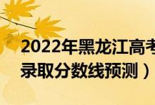 2022年黑龍江高考?？品?jǐn)?shù)線預(yù)計(jì)多少分（錄取分?jǐn)?shù)線預(yù)測）