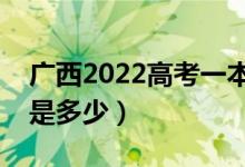 廣西2022高考一本至少多少分（預(yù)估分?jǐn)?shù)線是多少）