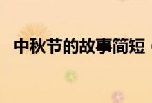 中秋節(jié)的故事簡(jiǎn)短（關(guān)于中秋節(jié)的小故事）