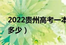 2022貴州高考一本線預測（今年一本分數(shù)線多少）