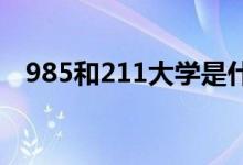 985和211大學是什么意思（有什么區(qū)別）