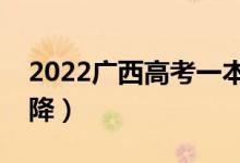 2022廣西高考一本分?jǐn)?shù)線預(yù)測(cè)（會(huì)漲還是會(huì)降）