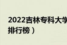 2022吉林?？拼髮W(xué)最新排名（十大?？圃盒Ｅ判邪瘢?class=