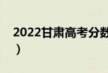 2022甘肅高考分?jǐn)?shù)線預(yù)測（二本多少分能上）