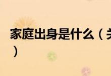 家庭出身是什么（關于家庭出身是什么的介紹）